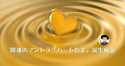 開運のマントラ「ハートたま」誕生秘話