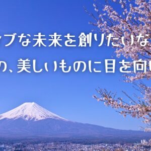 ポジティブな未来を創りたいなら：善いもの、美しいものに目を向けよう！