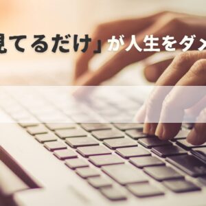 「ただ見てるだけ」が人生をダメにする。能動性を取り戻すために今すぐやるべきこと